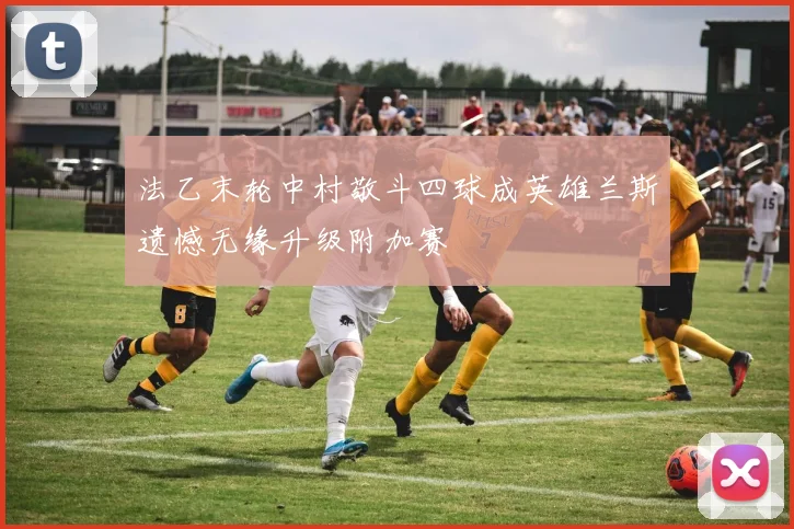 法乙末轮中村敬斗四球成英雄兰斯遗憾无缘升级附加赛
