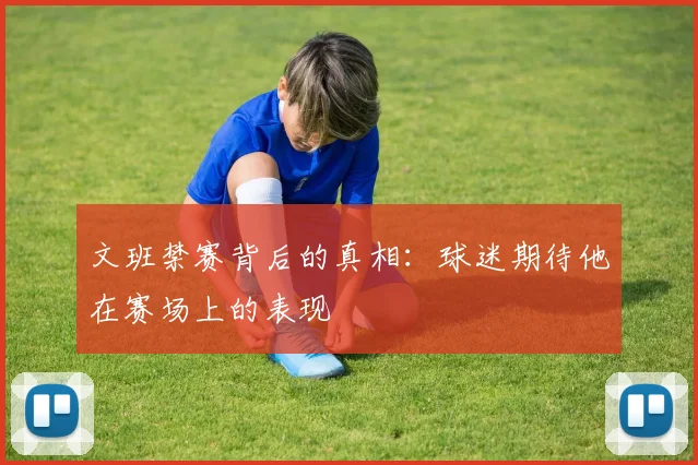 文班禁赛背后的真相：球迷期待他在赛场上的表现