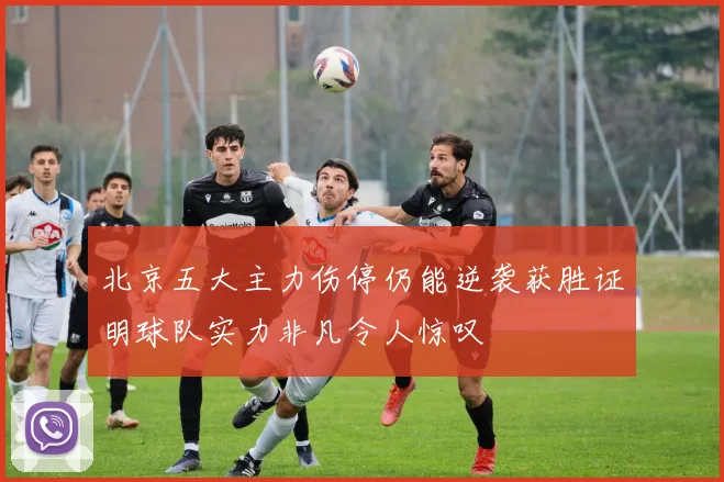 北京五大主力伤停仍能逆袭获胜证明球队实力非凡令人惊叹