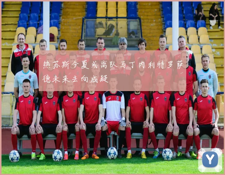 热苏斯今夏或离队马丁内利特罗萨德未来去向成疑
