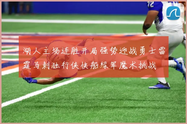 湖人主场连胜开局强势迎战勇士雷霆马刺独行侠快船绿军魔术挑战