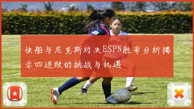 快船与尼克斯对决ESPN胜率分析揭示四连败的挑战与机遇