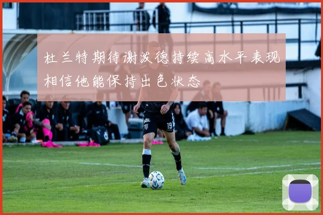 杜兰特期待谢泼德持续高水平表现相信他能保持出色状态