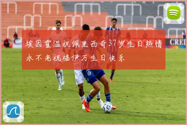 埃因霍温祝佩里西奇37岁生日热情永不老祝福伊万生日快乐